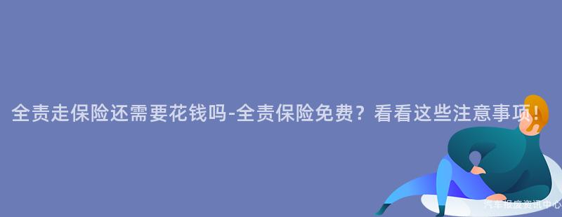 全责走保险还需要花钱吗-全责保险免费？看看这些注意事项！