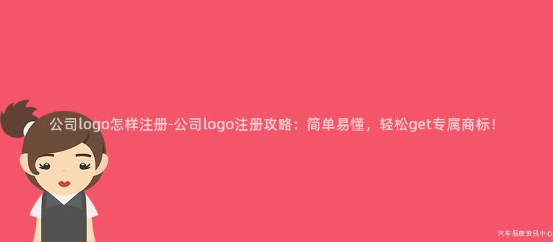 公司logo怎样注册-公司logo注册攻略：简单易懂，轻松get专属商标！
