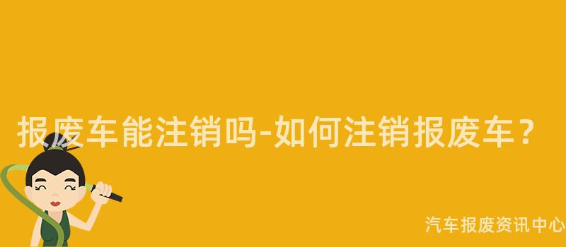报废车能注销吗-如何注销报废车？