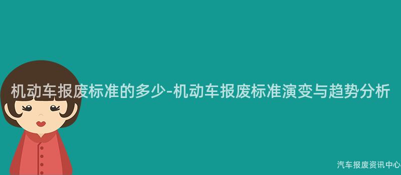 机动车报废标准的多少-机动车报废标准演变与趋势分析