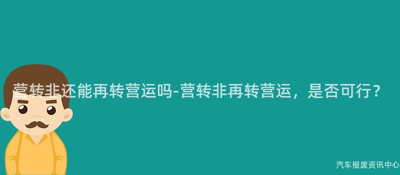 营转非还能再转营运吗-营转非再转营运，是否可行？