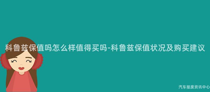科鲁兹保值吗怎么样值得买吗-科鲁兹保值状况及购买建议