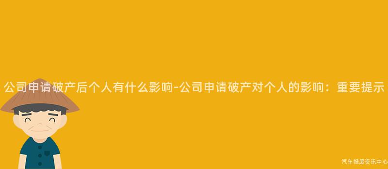 公司申请破产后个人有什么影响-公司申请破产对个人的影响：重要提示