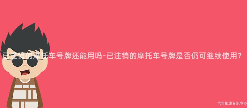 已注销的摩托车号牌还能用吗-已注销的摩托车号牌是否仍可继续使用？