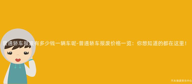 普通轿车报废有多少钱一辆车呢-普通轿车报废价格一览：你想知道的都在这里！