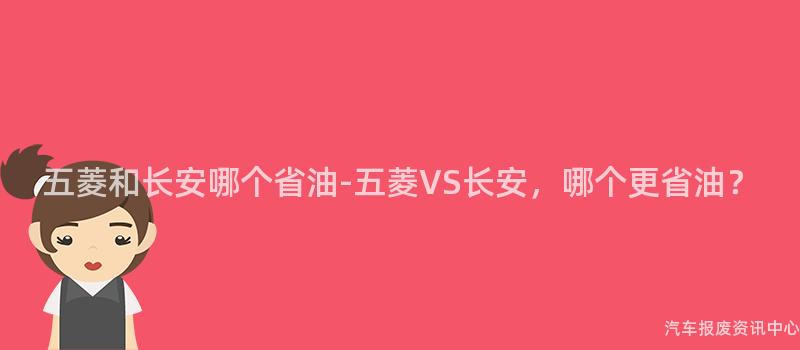 五菱和长安哪个省油-五菱VS长安，哪个更省油？