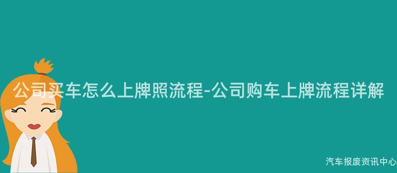 公司买车怎么上牌照流程-公司购车上牌流程详解