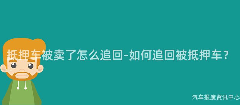 抵押车被卖了怎么追回-如何追回被抵押车？