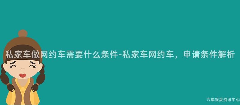 私家车做网约车需要什么条件-私家车网约车，申请条件解析