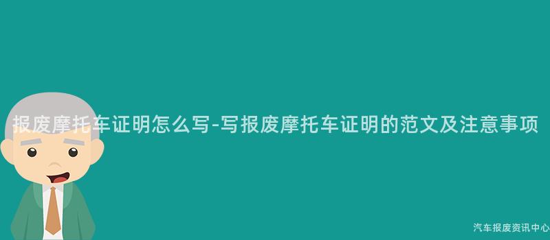 报废摩托车证明怎么写-写报废摩托车证明的范文及注意事项