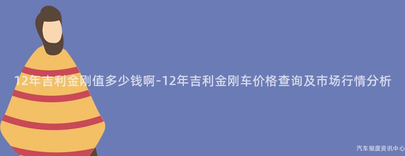12年吉利金刚值多少钱啊-12年吉利金刚车价格查询及市场行情分析