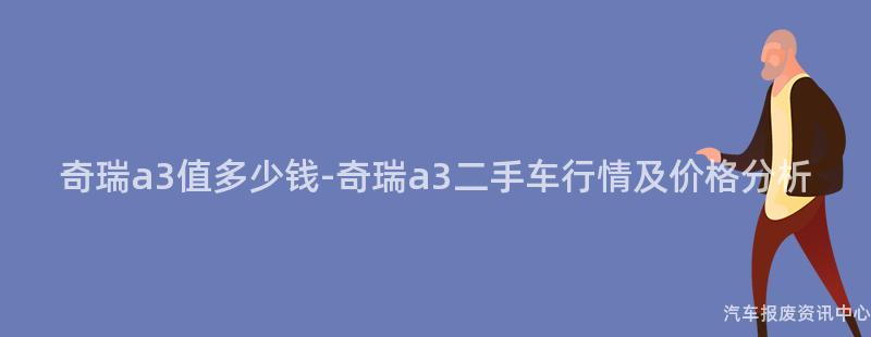 奇瑞a3值多少钱-奇瑞a3二手车行情及价格分析