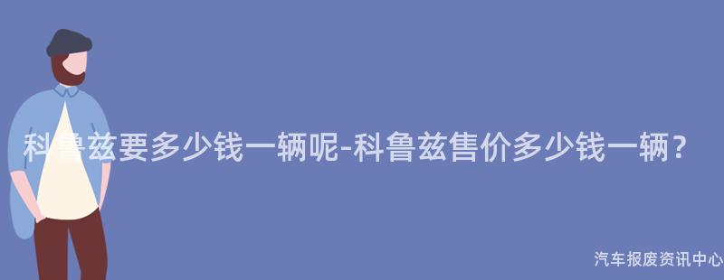 科鲁兹要多少钱一辆呢-科鲁兹售价多少钱一辆？