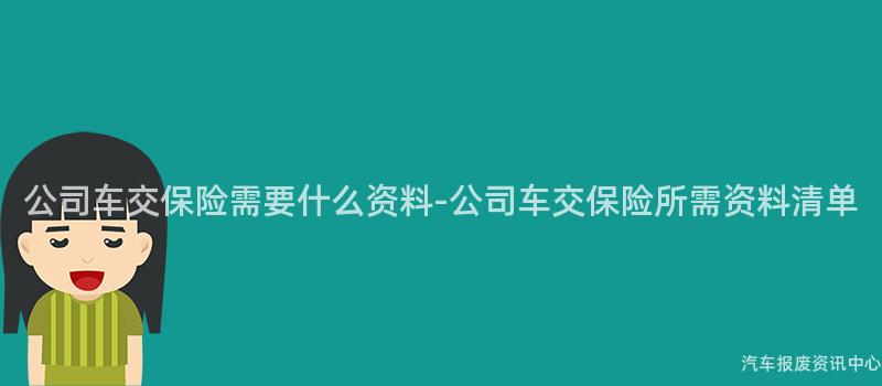 公司车交保险需要什么资料-公司车交保险所需资料清单
