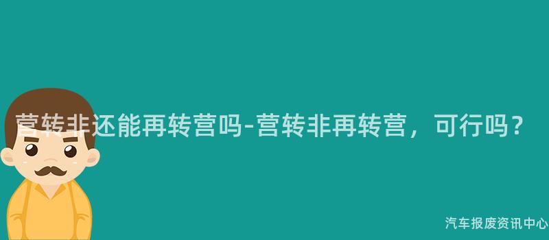 营转非还能再转营吗-营转非再转营，可行吗？