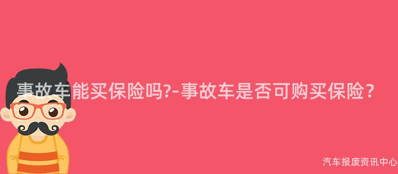 事故车能买保险吗?-事故车是否可购买保险？