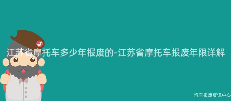 江苏省摩托车多少年报废的-江苏省摩托车报废年限详解