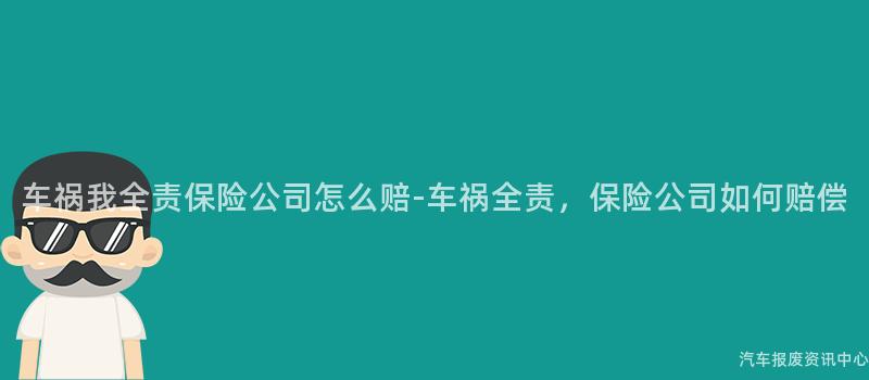 车祸我全责保险公司怎么赔-车祸全责，保险公司如何赔偿