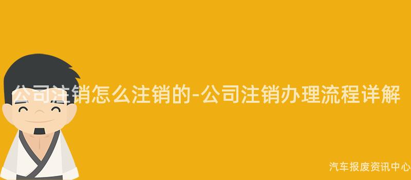 公司注销怎么注销的-公司注销办理流程详解