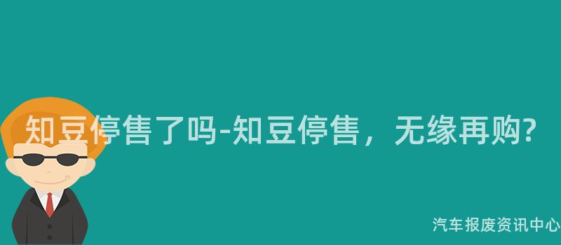 知豆停售了吗-知豆停售，无缘再购?