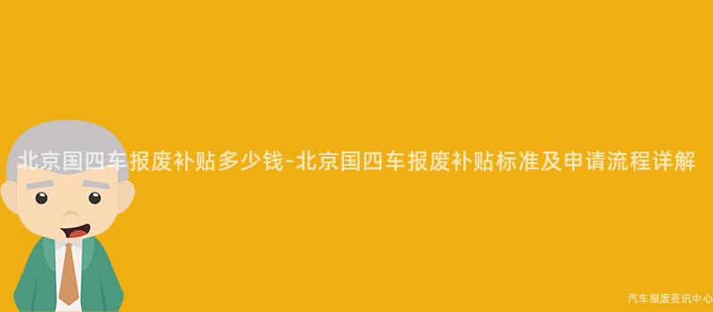 北京国四车报废补贴多少钱-北京国四车报废补贴标准及申请流程详解