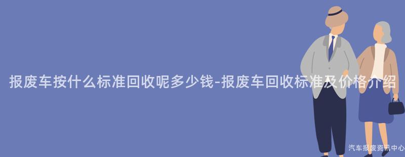 报废车按什么标准回收呢多少钱-报废车回收标准及价格介绍