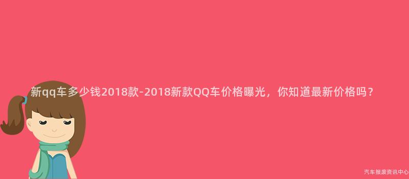 新qq车多少钱2018款-2018新款QQ车价格曝光，你知道最新价格吗？