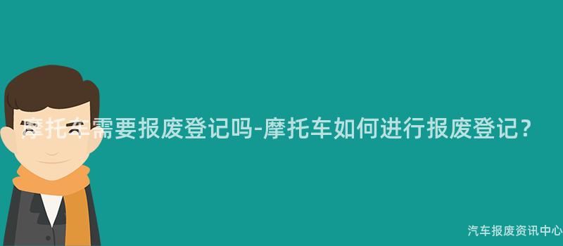 摩托车需要报废登记吗-摩托车如何进行报废登记？