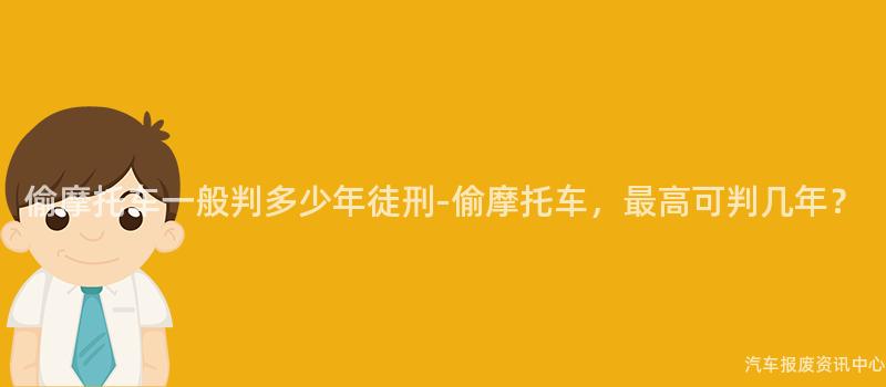 偷摩托车一般判多少年徒刑-偷摩托车，最高可判几年？
