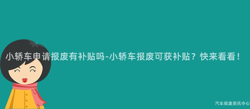 小轿车申请报废有补贴吗-小轿车报废可获补贴？快来看看！