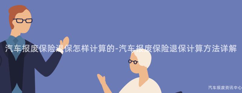 汽车报废保险退保怎样计算的-汽车报废保险退保计算方法详解