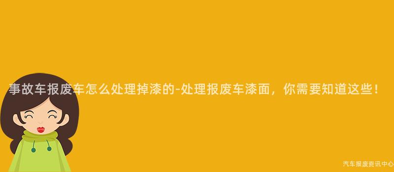 事故车报废车怎么处理掉漆的-处理报废车漆面，你需要知道这些！