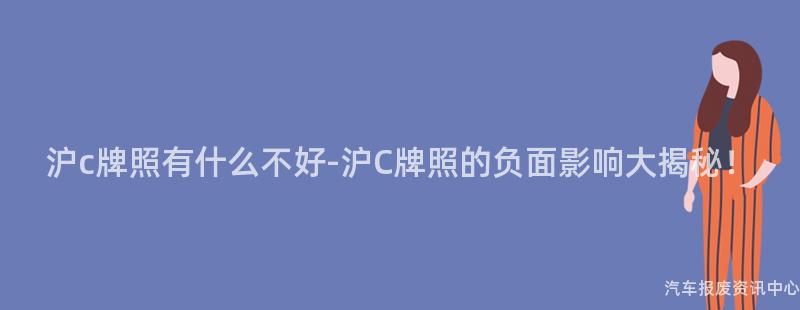 沪c牌照有什么不好-沪C牌照的负面影响大揭秘！