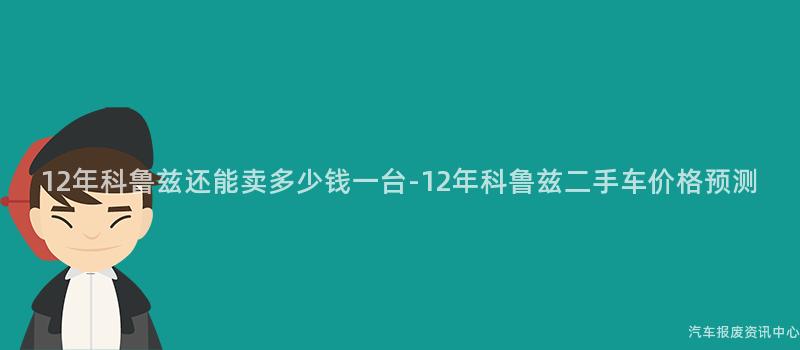 12年科鲁兹还能卖多少钱一台-12年科鲁兹二手车价格预测
