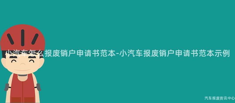 小汽车怎么报废销户申请书范本-小汽车报废销户申请书范本示例