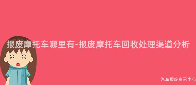报废摩托车哪里有-报废摩托车回收处理渠道分析
