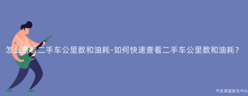 怎么查看二手车公里数和油耗-如何快速查看二手车公里数和油耗？