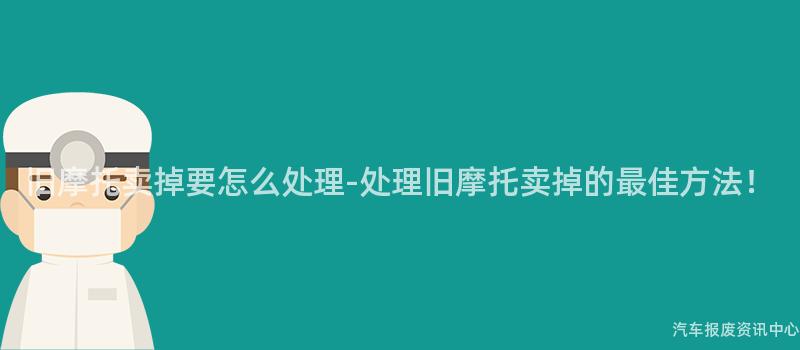 旧摩托卖掉要怎么处理-处理旧摩托卖掉的最佳方法！