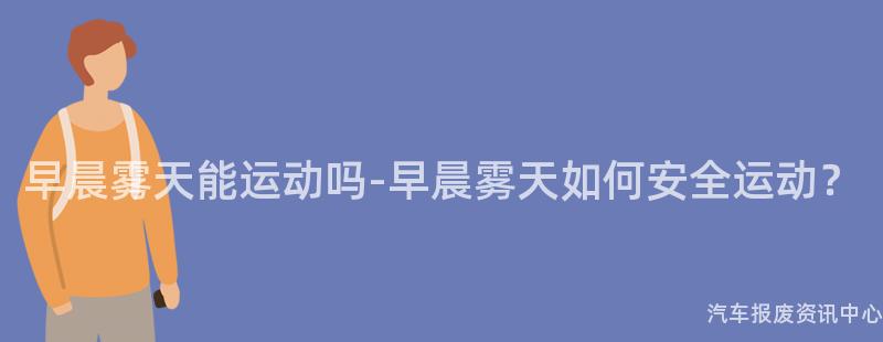 早晨雾天能运动吗-早晨雾天如何安全运动？