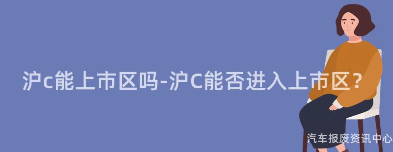沪c能上市区吗-沪C能否进入上市区？
