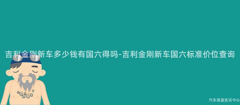 吉利金刚新车多少钱有国六得吗-吉利金刚新车国六标准价位查询