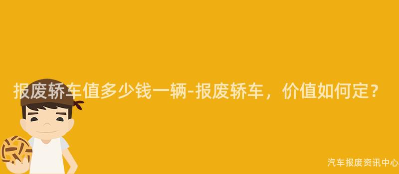 报废轿车值多少钱一辆-报废轿车，价值如何定？