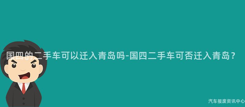国四的二手车可以迁入青岛吗-国四二手车可否迁入青岛？