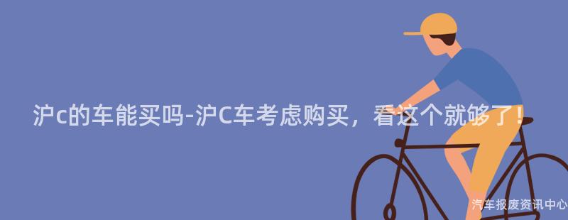 沪c的车能买吗-沪C车考虑购买，看这个就够了！