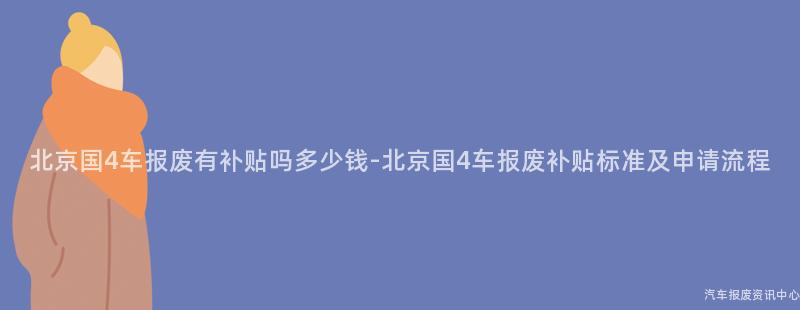 北京国4车报废有补贴吗多少钱-北京国4车报废补贴标准及申请流程