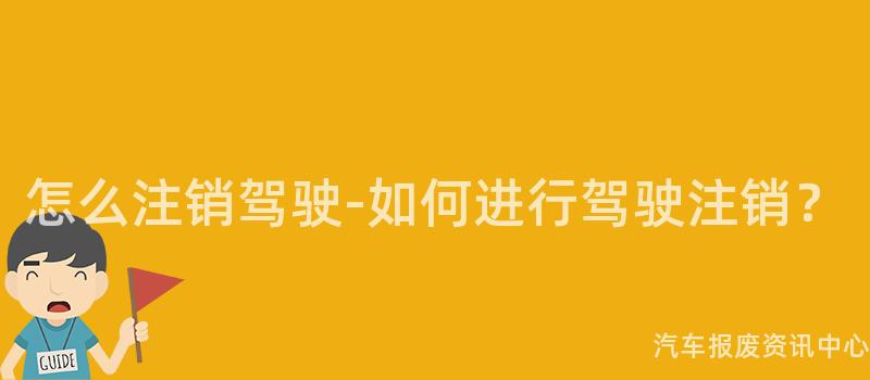 怎么注销驾驶-如何进行驾驶注销？