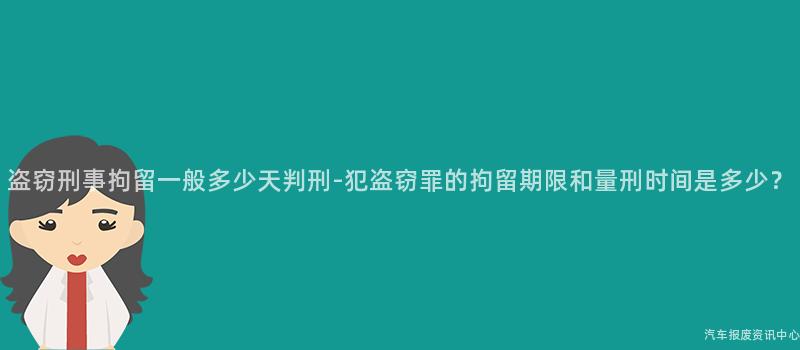 盗窃刑事拘留一般多少天判刑-犯盗窃罪的拘留期限和量刑时间是多少？