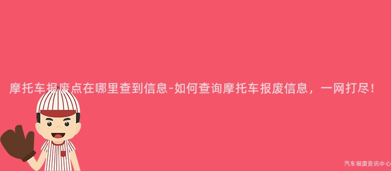 摩托车报废点在哪里查到信息-如何查询摩托车报废信息，一网打尽！