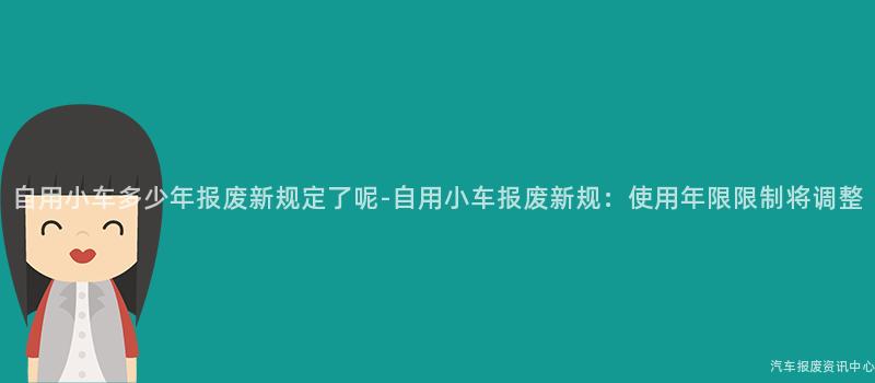 自用小车多少年报废新规定了呢-自用小车报废新规：使用年限限制将调整