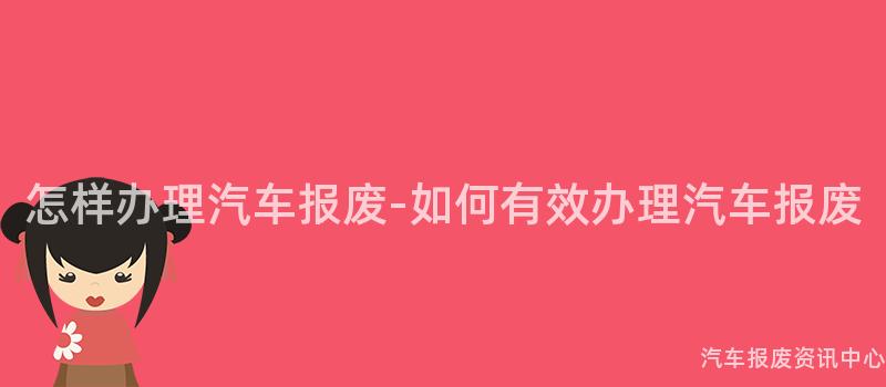 怎样办理汽车报废-如何有效办理汽车报废